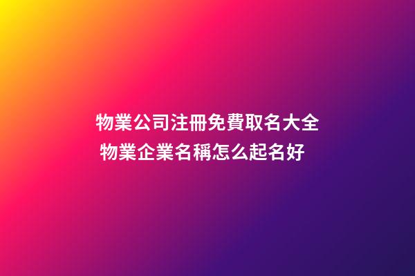 物業公司注冊免費取名大全 物業企業名稱怎么起名好-第1張-公司起名-玄機派